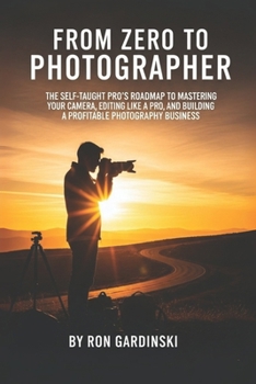 Paperback From Zero to Photographer: The Self-Taught Pro's Roadmap to Mastering Your Camera, Editing Like a Pro, and Building a Profitable Photography Business Book