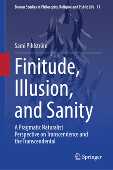 Finitude, Illusion, and Sanity: A Pragmatic Naturalist Perspective on Transcendence and the Transcendental (Boston Studies in Philosophy, Religion and Public Life, 11)