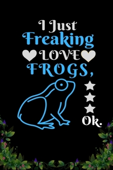 I Just Freaking Love  Frogs  OK: Best Gift for Frogs  Lovers , 6x9 inch 100 Pages  Christmas & Birthday Gift / Journal / Notebook / Diary