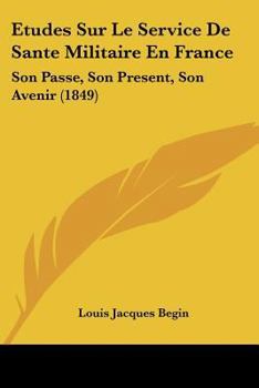 Etudes Sur Le Service De Sante Militaire En France: Son Passe, Son Present, Son Avenir (1849)