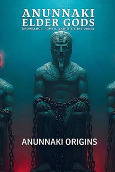 Anunnaki Elder Gods, Knowledge, Power, and the First Order (Anunnaki Elder Gods Trilogy)