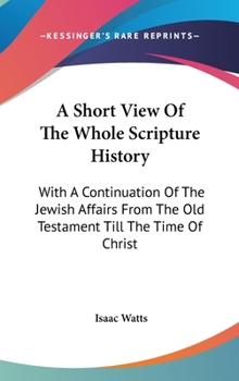 Hardcover A Short View Of The Whole Scripture History: With A Continuation Of The Jewish Affairs From The Old Testament Till The Time Of Christ Book