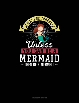 Paperback Always Be Yourself Unless You Can Be A Mermaid Then Be A Mermaid: Checkbook Register Book