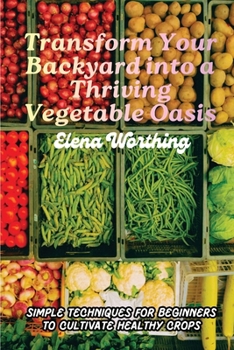 Paperback Transform Your Backyard into a Thriving Vegetable Oasis: Simple Techniques for Beginners to Cultivate Healthy Crops Book