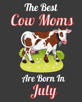 The Best Cow Moms Are Born In July: This Awesome Cow Notebook Journal Cute Themed Gift Idea For Cow Lover, Farmer, Rancher. Make it as Birthday Gift, ... Aunt Sisters. To Use in School Home or Office