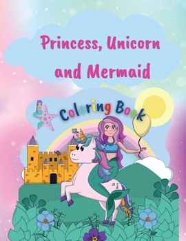 Princess, Unicorn and Memaid Coloring Book: Amazing Coloring Book with Princess, Unicorn and Mermaid 50 Coloring Pages for Girls Unique and Gorgeous Designs for Girls, Kids Ages 4-8 Perfect Gift