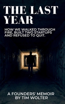 The Last Year: How We Walked Through Fire, Built Two Startups, and Refused to Quit. A Founders' Memoir