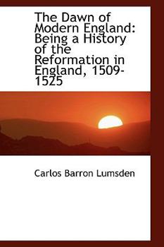 The Dawn of Modern England : Being a History of the Reformation in England, 1509-1525