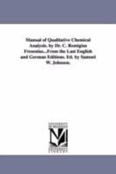 Manual of qualitative chemical analysis. By Dr. C. Remigius Fresenius...From the last English and German editions. Ed. by Samuel W. Johnson.