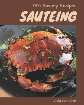 Paperback 350 Savory Sauteing Recipes: From The Sauteing Cookbook To The Table Book