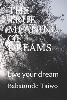 The True Meaning of Dreams : Live Your Dream