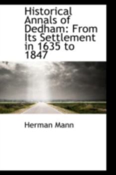 Historical Annals of Dedham : From Its Settlement in 1635 To 1847