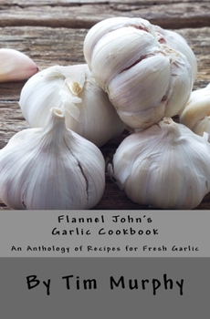 Paperback Flannel John's Garlic Cookbook: An Anthology of recipes for Fresh Garlic Book