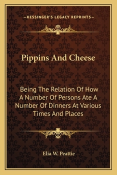 Paperback Pippins And Cheese: Being The Relation Of How A Number Of Persons Ate A Number Of Dinners At Various Times And Places Book