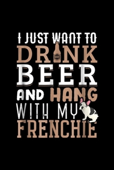 Paperback I just want to drnk beer and hang with my frenchie: Frenchie Dad Funny French Bulldog Dog Lover Beer Journal/Notebook Blank Lined Ruled 6x9 100 Pages Book