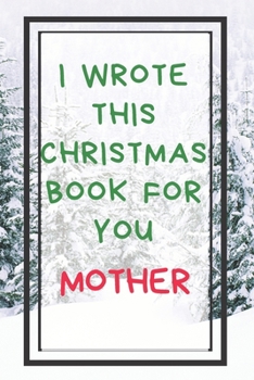 I Wrote This Christmas Book For You Mother: Xmas Prompted Guided Fill In The Blank Journal Memory Book - Reason Why - What I Love About - Awesome Because Notebook Gift - Unique Keepsake Alternative To