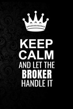 Paperback Keep Calm and Let the Broker Handle It: 6*9 Inch 100 Pages Broker Blanked Lined Journal / Notebooks as Gift for Your friend, coworker, Spouse, Dad Or Book