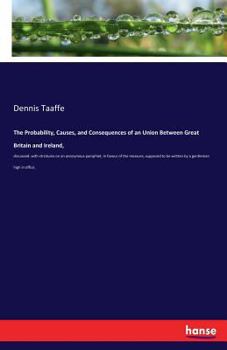 Paperback The Probability, Causes, and Consequences of an Union Between Great Britain and Ireland,: discussed: with strictures on an anonymous pamphlet, in favo Book