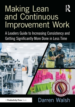 Hardcover Making Lean and Continuous Improvement Work: A Leaders Guide to Increasing Consistency and Getting Significantly More Done in Less Time Book