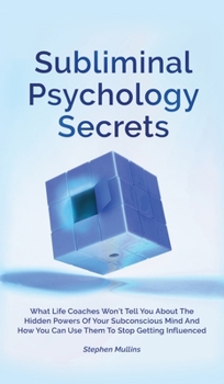 Hardcover Subliminal Psychology Secrets: What Life Coaches Won't Tell You About The Hidden Powers Of Your Subconscious Mind And How You Can Use Them To Stop Ge Book