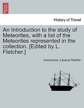 An Introduction to the study of Meteorites, with a list of the Meteorites represented in the collection. [Edited by L. Fletcher.]