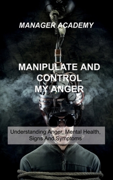 Hardcover Manipulate and Control My Anger: Understanding Anger, Mental Health, Signs And Symptoms Book