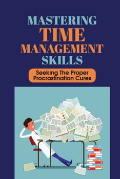Paperback Mastering Time Management Skills: Seeking The Proper Procrastination Cures: Ways To Stop Procrastinating Book