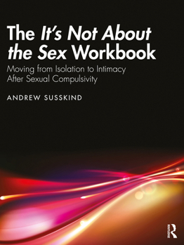 Paperback The It's Not About the Sex Workbook: Moving from Isolation to Intimacy After Sexual Compulsivity Book