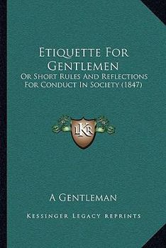 Paperback Etiquette For Gentlemen: Or Short Rules And Reflections For Conduct In Society (1847) Book