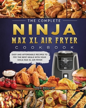 Paperback The Complete Ninja Max XL Air Fryer Cookbook: Easy and Affordable Recipes to Fry the Best Meals with Your Ninja Max XL Air Fryer Book