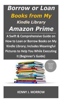 Paperback Borrow or Loan Books from My Kindle Library Amazon Prime: A Swift & Comprehensive Guide on How to Loan or Borrow Books on My Kindle Library; Includes Book