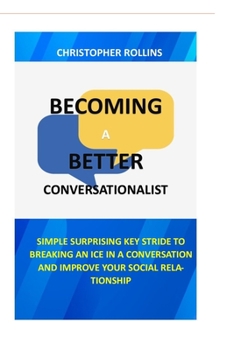 Paperback Becoming A Better Conversationalist: Simple Surprising Key Stride To Breaking An Ice In A Conversation And Improve Your Social Relationship Book