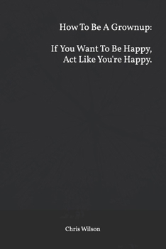 How To Be A Grownup: If You Want To Be Happy, Act Like You're Happy.