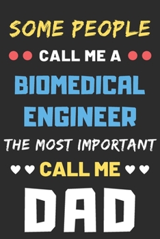 Some People Call Me A Biomedical Engineer The Most Important Call Me Dad: lined notebook,Funny Biomedical Engineer gift
