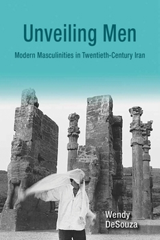 Unveiling Men: Modern Masculinities in Twentieth-Century Iran - Book  of the Gender, Culture, and Politics in the Middle East