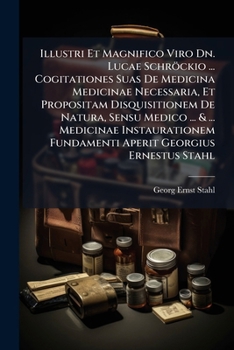 Illustri Et Magnifico Viro Dn. Lucae Schröckio ... Cogitationes Suas De Medicina Medicinae Necessaria, Et Propositam Disquisitionem De Natura, Sensu ... Fundamenti Aperit Georgius Ernestus Stahl...
