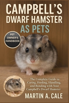 CAMPBELL'S DWARF HAMSTER AS PETS: The Complete Guide to Caring, Feeding, Handling, and Bonding with Your Campbell’s Dwarf Hamster.
