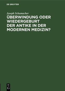 �berwindung Oder Wiedergeburt Der Antike in Der Modernen Medizin?: �ffentliche Antrittsvorlesung Gehalten Am 28. Juni 1940 Im H�rsaal Der Chirurgischen Klinik Der Medizinischen Akademie D�sseldorf