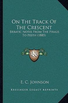 Paperback On The Track Of The Crescent: Erratic Notes From The Piraus To Pesth (1885) Book