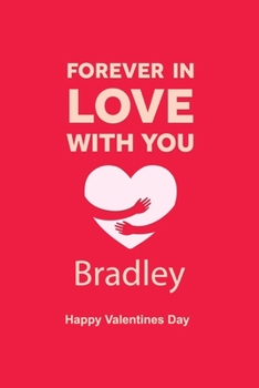 Forever in Love with you Bradley Happy Valentines Day: Personalized Notebook for Bradley. journal notebook best gift idea for girlfriend or boyfriend, ... valentine's day journal / Notebook, 6 x 9 in