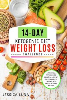 14-Day Ketogenic Diet Weight Loss Challenge: A Practical Approach to Health & Lose Up to 15 Pounds In 2 Weeks, with Easy Low-Carb Recipes
