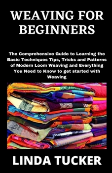 Paperback Weaving for Beginners: The Comprehensive Guide to Learning the Basic Techniques Tips, Tricks and Patterns of Modern Loom Weaving and Everythi Book
