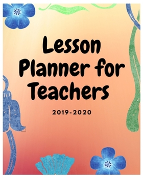 Lesson Planner for Teachers 2019-2020: Academic Year Lesson Planning - Weekly and Monthly Planner, Teacher Lesson Planner (Academic Year August - ... Plan Book, Lesson Planner for Teachers