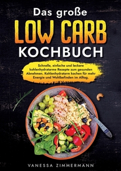 Das große Low Carb Kochbuch: Schnelle, einfache und leckere kohlenhydratarme Rezepte zum gesunden Abnehmen. Kohlenhydratarm kochen für mehr Energie und Wohlbefinden im Alltag. (German Edition)