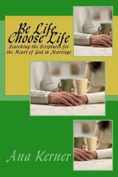 Paperback Be Life, Choose Life: Searching the Scriptures for the Heart of God in Marriage Book