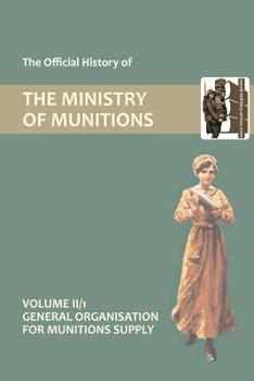 Paperback OFFICIAL HISTORY OF THE MINISTRY OF MUNITIONS VOLUME II, Part 1: General Organization for Munitions Supply Book