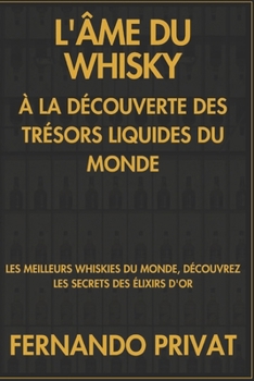 L'ÂME DU WHISKY À LA DÉCOUVERTE DES TRÉSORS LIQUIDES DU MONDE: LES MEILLEURS WHISKIES DU MONDE, DÉCOUVREZ LES SECRETS DES ÉLIXIRS D'OR (French Edition)