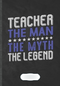 Paperback Teacher the Man the Myth the Legend: Funny Lined Notebook Journal For Teacher Appreciation Back To School, Unique Special Inspirational Saying Birthda Book