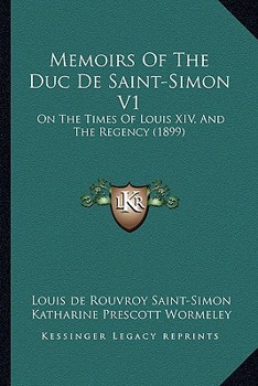 Memoirs Of The Duc De Saint-Simon V1: On The Times Of Louis XIV, And The Regency