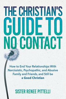 Paperback The Christian's Guide to No Contact: How to End Your Relationships With Narcissistic, Psychopathic, and Abusive Family and Friends, and Still be a Goo Book